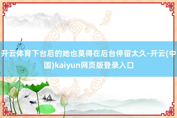 开云体育下台后的她也莫得在后台停留太久-开云(中国)kaiyun网页版登录入口