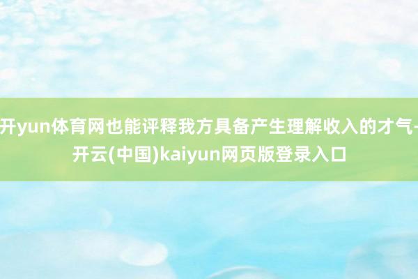 开yun体育网也能评释我方具备产生理解收入的才气-开云(中国)kaiyun网页版登录入口