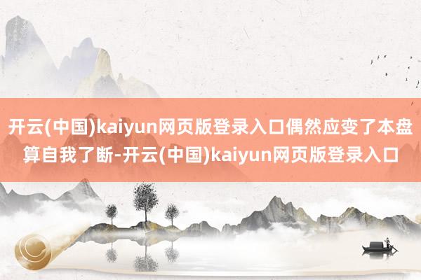开云(中国)kaiyun网页版登录入口偶然应变了本盘算自我了断-开云(中国)kaiyun网页版登录入口