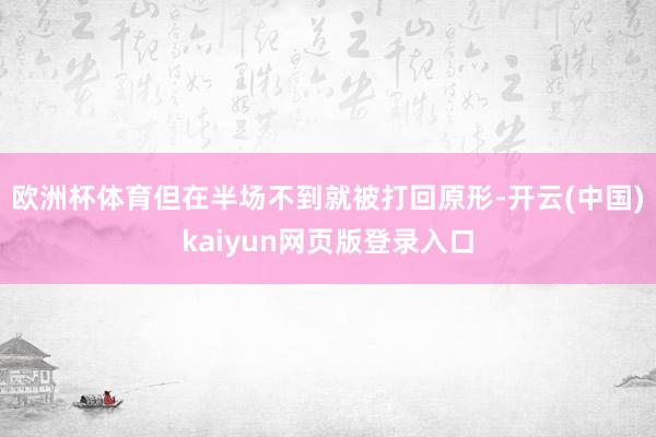 欧洲杯体育但在半场不到就被打回原形-开云(中国)kaiyun网页版登录入口