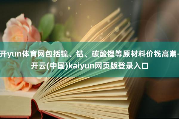 开yun体育网包括镍、钴、碳酸锂等原材料价钱高潮-开云(中国)kaiyun网页版登录入口