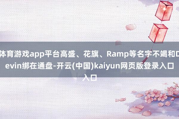 体育游戏app平台高盛、花旗、Ramp等名字不竭和Devin绑在通盘-开云(中国)kaiyun网页版登录入口