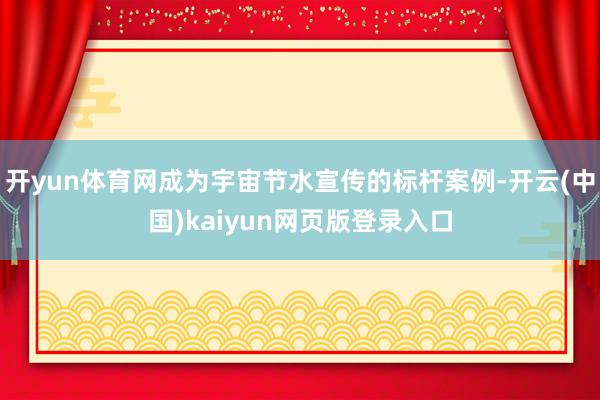 开yun体育网成为宇宙节水宣传的标杆案例-开云(中国)kaiyun网页版登录入口