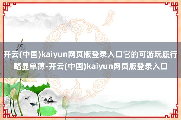开云(中国)kaiyun网页版登录入口它的可游玩履行略显单薄-开云(中国)kaiyun网页版登录入口