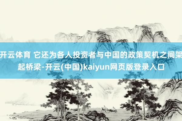 开云体育 它还为各人投资者与中国的政策契机之间架起桥梁-开云(中国)kaiyun网页版登录入口