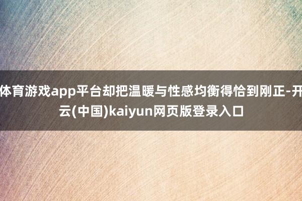 体育游戏app平台却把温暖与性感均衡得恰到刚正-开云(中国)kaiyun网页版登录入口
