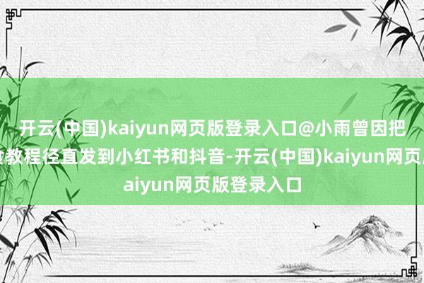 开云(中国)kaiyun网页版登录入口@小雨曾因把吞并篇辅食教程径直发到小红书和抖音-开云(中国)kaiyun网页版登录入口