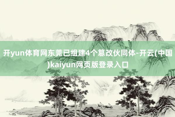 开yun体育网东莞已组建4个篡改伙同体-开云(中国)kaiyun网页版登录入口