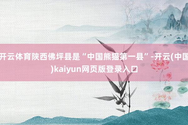 开云体育陕西佛坪县是“中国熊猫第一县”-开云(中国)kaiyun网页版登录入口