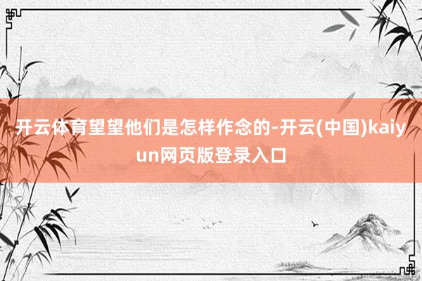 开云体育望望他们是怎样作念的-开云(中国)kaiyun网页版登录入口