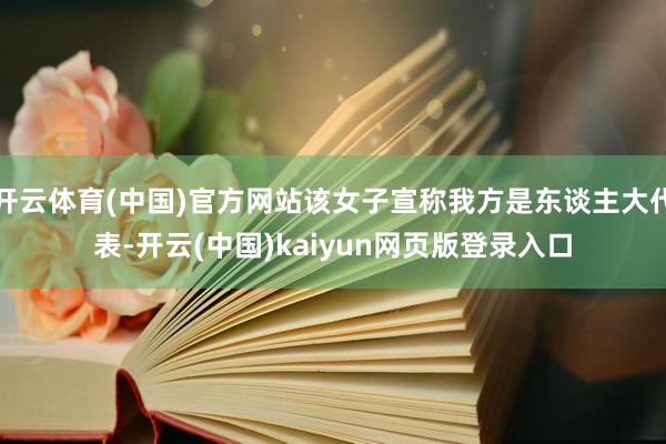 开云体育(中国)官方网站该女子宣称我方是东谈主大代表-开云(中国)kaiyun网页版登录入口 开云体育(中国)官方网站该女子宣称我方是东谈主大代表-开云(中国)kaiyun网页版登录入口