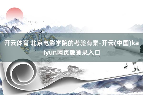 开云体育 北京电影学院的考验有素-开云(中国)kaiyun网页版登录入口