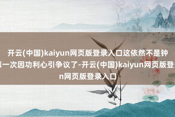 开云(中国)kaiyun网页版登录入口这依然不是钟楚曦第一次因功利心引争议了-开云(中国)kaiyun网页版登录入口