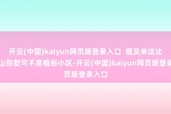 开云(中国)kaiyun网页版登录入口  提及来这比华利山别墅可不是粗俗小区-开云(中国)kaiyun网页版登录入口