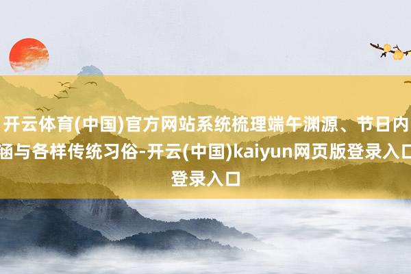 开云体育(中国)官方网站系统梳理端午渊源、节日内涵与各样传统习俗-开云(中国)kaiyun网页版登录入口