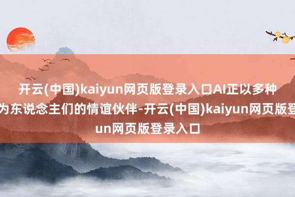 开云(中国)kaiyun网页版登录入口AI正以多种方法成为东说念主们的情谊伙伴-开云(中国)kaiyun网页版登录入口
