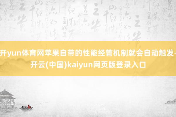 开yun体育网苹果自带的性能经管机制就会自动触发-开云(中国)kaiyun网页版登录入口