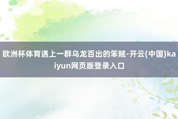 欧洲杯体育遇上一群乌龙百出的笨贼-开云(中国)kaiyun网页版登录入口